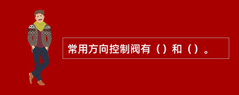 常用方向控制阀有（）和（）。