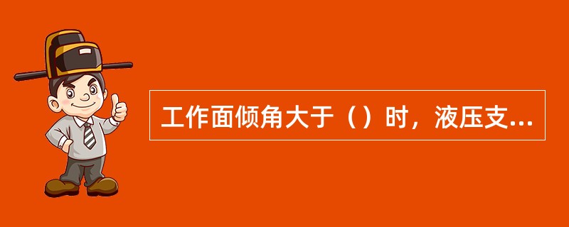 工作面倾角大于（）时，液压支架必须采取防倒、防滑措施。倾角大于（）时，必须有防止