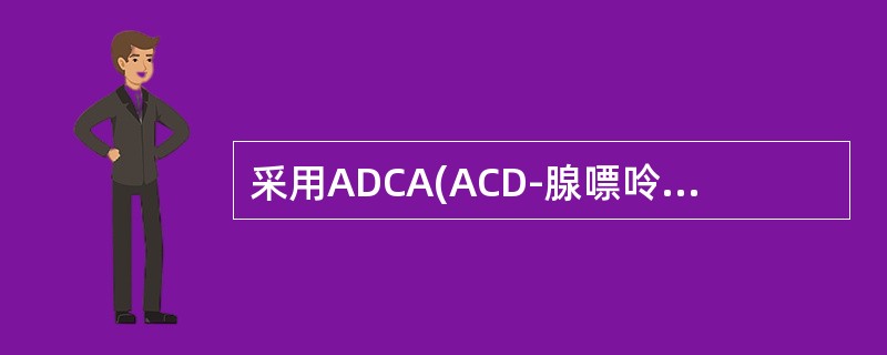 采用ADCA(ACD-腺嘌呤)和CPDA(CPD-腺嘌呤)保存液全血保存期为
