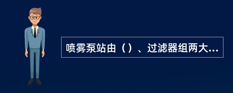 喷雾泵站由（）、过滤器组两大部分组成。