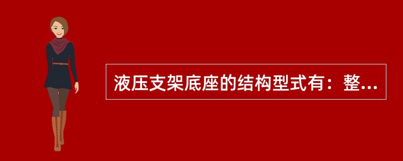 液压支架底座的结构型式有：整体式底座、（）、底靴式底座。