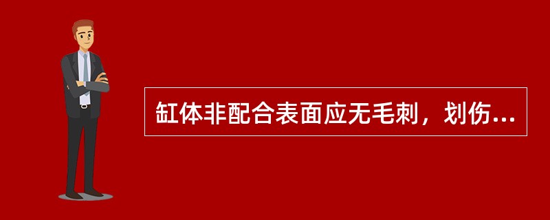 缸体非配合表面应无毛刺，划伤深度不得大于1mm，磨损撞伤面积不得大于（）。