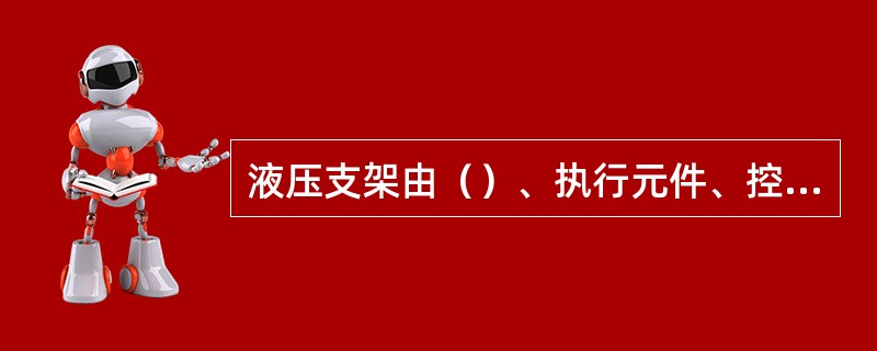 液压支架由（）、执行元件、控制和操纵元件、辅助装置、传动介质等组成。（）