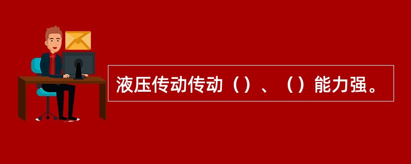 液压传动传动（）、（）能力强。