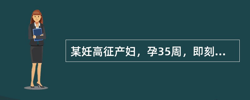 某妊高征产妇，孕35周，即刻在连续硬膜外麻醉下剖腹产娩出一男婴，胎儿娩出时脐带绕