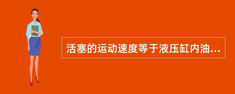 活塞的运动速度等于液压缸内油液的（）。