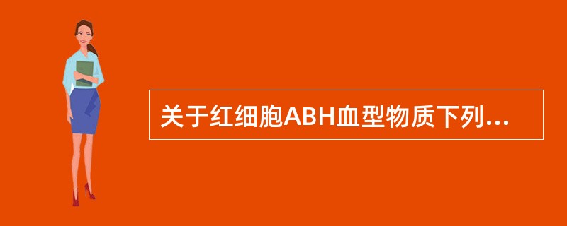 关于红细胞ABH血型物质下列说法哪项正确