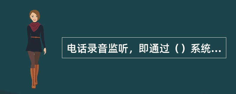 电话录音监听，即通过（）系统对客服代表和客户的通话进行全程或选择录音，并对录音数