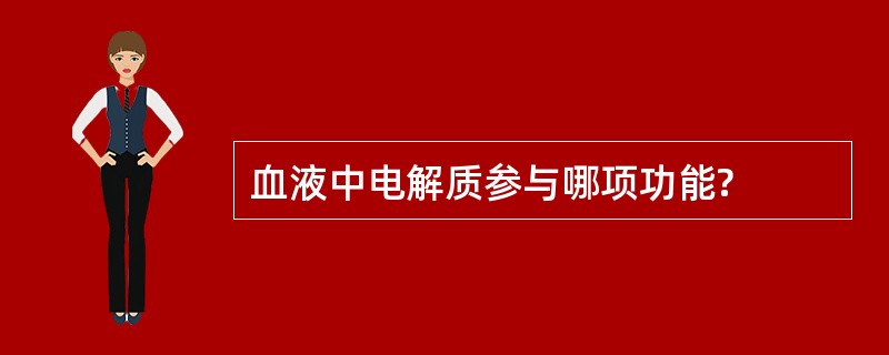 血液中电解质参与哪项功能?