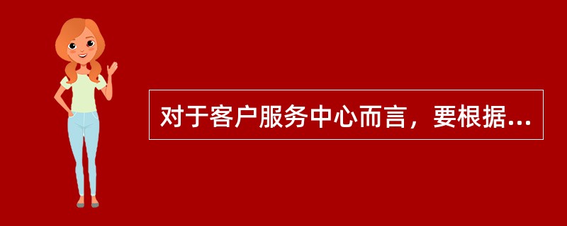 对于客户服务中心而言，要根据（）及（）的不同，制定不同的绩效目标和阶段目标。