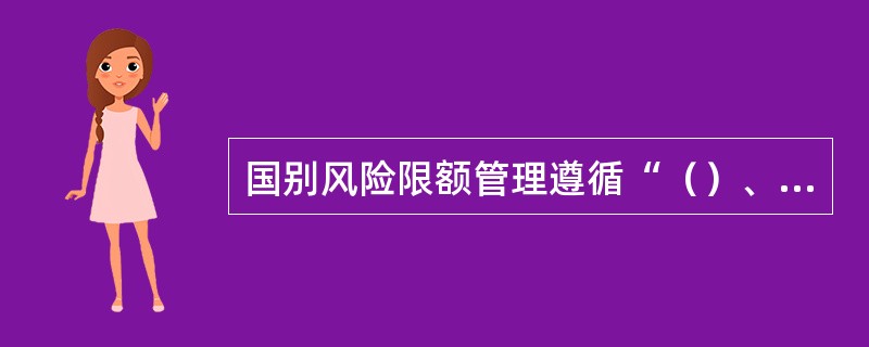 国别风险限额管理遵循“（）、定性与定量相结合、统一核定、动态调整”的原则。