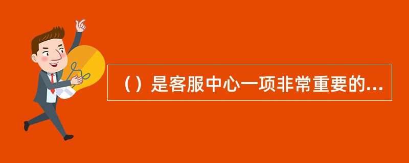 （）是客服中心一项非常重要的工作，此工作质量的好坏直接影响客户服务水平，影响客户