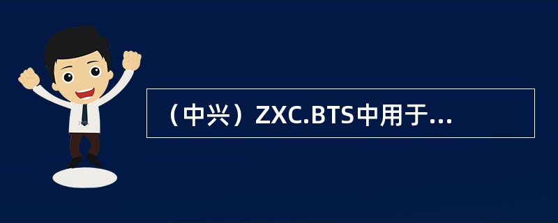 （中兴）ZXC.BTS中用于监控BTS侧电源、风扇的状态信息以及环境告警信息的模