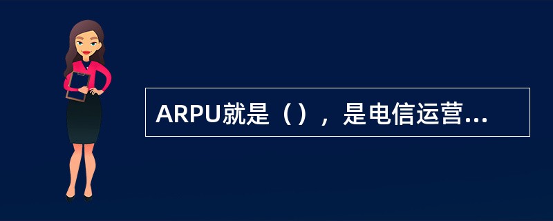 ARPU就是（），是电信运营企业客户最关键的特征指标。