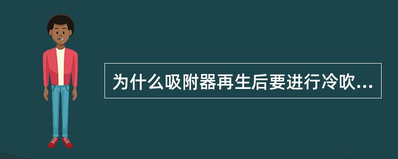 为什么吸附器再生后要进行冷吹后才能投人使用？