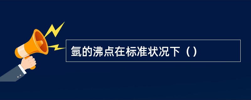 氩的沸点在标准状况下（）