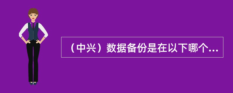 （中兴）数据备份是在以下哪个操作之前进行（）。