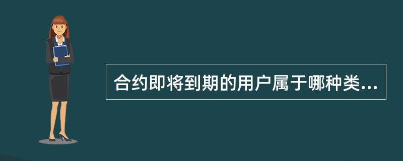 合约即将到期的用户属于哪种类型的客户？（）