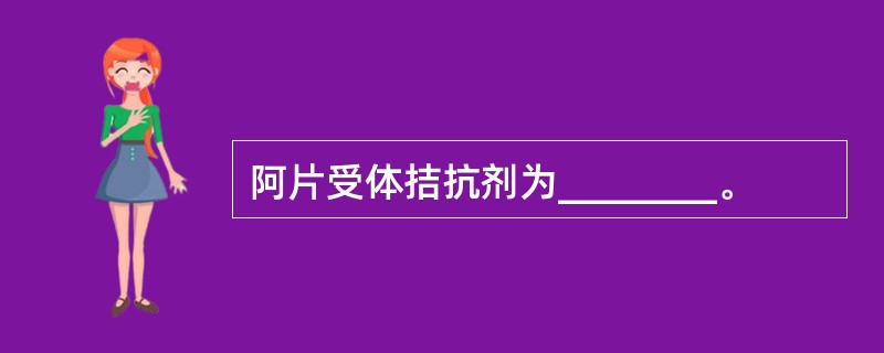 阿片受体拮抗剂为________。