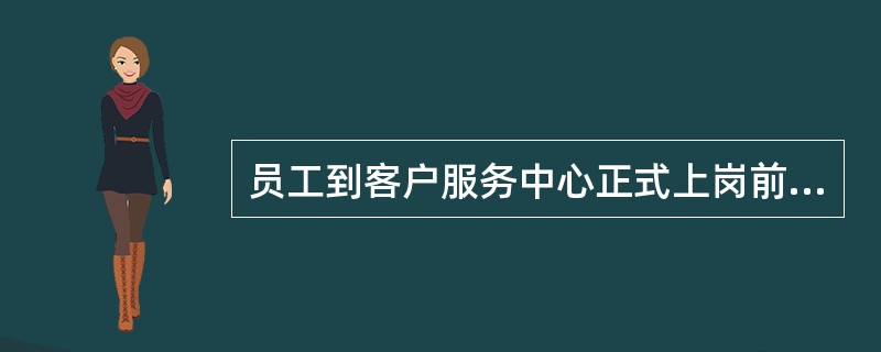 员工到客户服务中心正式上岗前的培训称为（）。