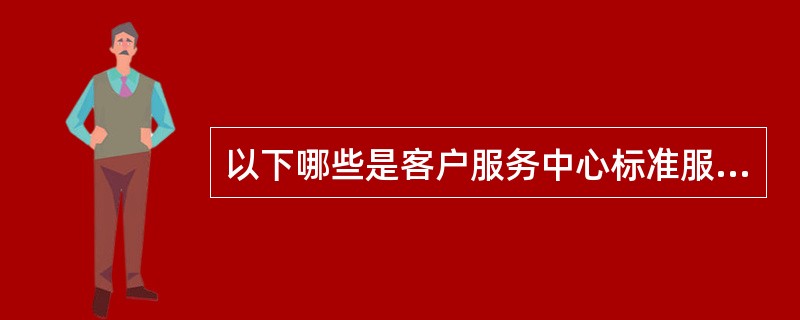 以下哪些是客户服务中心标准服务的服务标准？（）