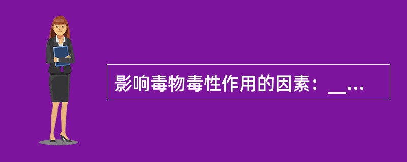 影响毒物毒性作用的因素：________、_______、________、__