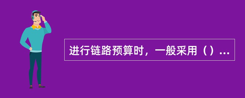 进行链路预算时，一般采用（）向链路预算。