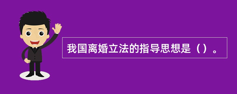 我国离婚立法的指导思想是（）。