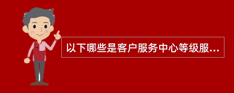 以下哪些是客户服务中心等级服务的服务标准？（）