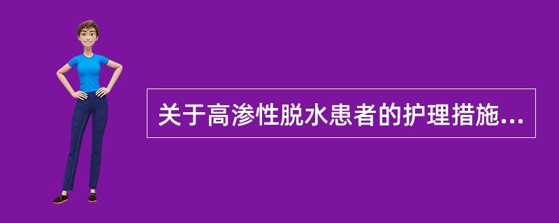 关于高渗性脱水患者的护理措施，下列正确的是（）。