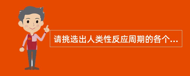 请挑选出人类性反应周期的各个不同阶段（）。