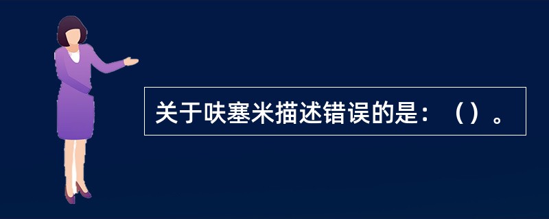 关于呋塞米描述错误的是：（）。