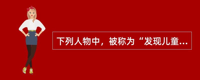 下列人物中，被称为“发现儿童的第一人”的是（）