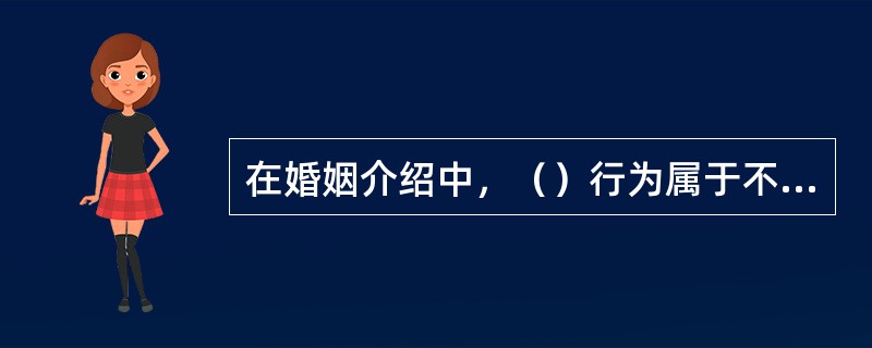 在婚姻介绍中，（）行为属于不守信用。