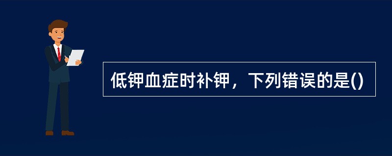 低钾血症时补钾，下列错误的是()