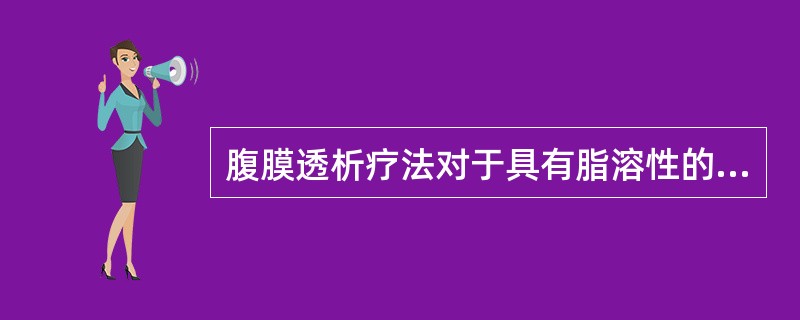 腹膜透析疗法对于具有脂溶性的毒物如有机磷杀虫剂等，中毒透析效果很好