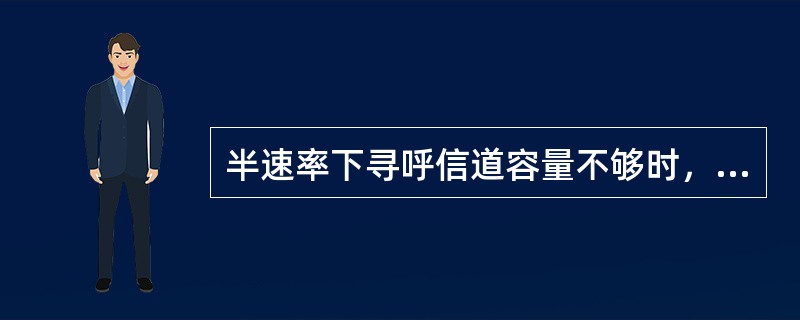 半速率下寻呼信道容量不够时，首先需要提高（）。