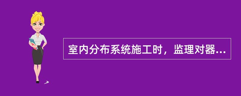 室内分布系统施工时，监理对器件安装检查应注意什么？