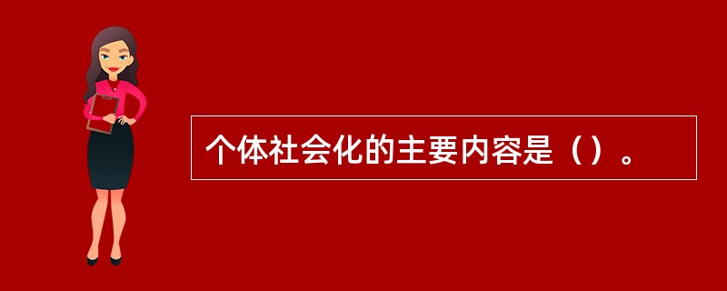 个体社会化的主要内容是（）。