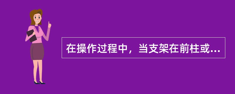 在操作过程中，当支架在前柱或后柱单独升降时，前柱与后柱之间的高差应小于（）毫米。