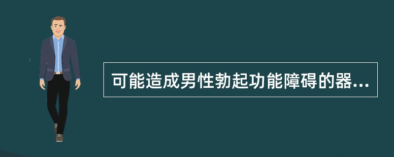 可能造成男性勃起功能障碍的器质性原因包括（）。