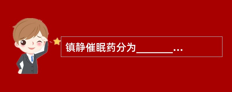 镇静催眠药分为_______________、_______________、_