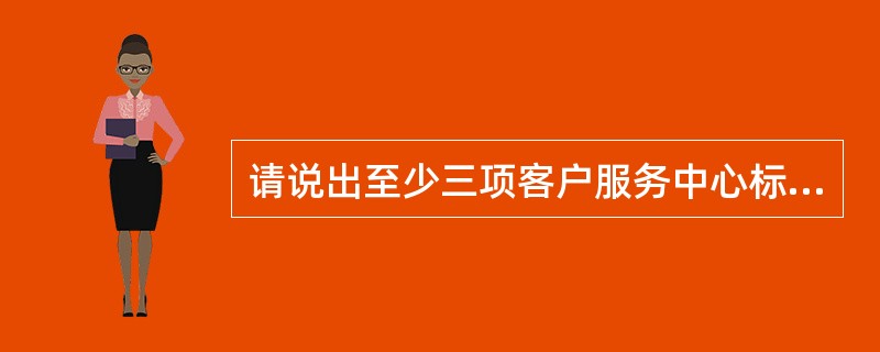 请说出至少三项客户服务中心标准服务的服务标准。