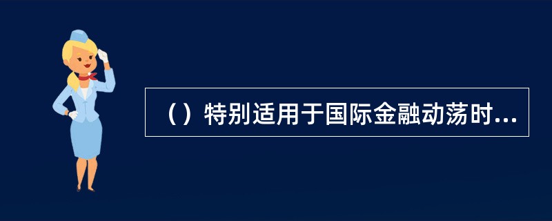 （）特别适用于国际金融动荡时期。