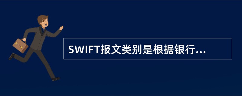 SWIFT报文类别是根据银行业务种类来划分的，正式报文分为（）大类。