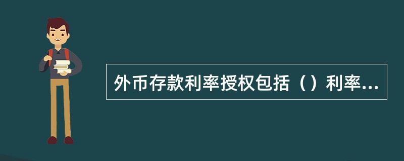 外币存款利率授权包括（）利率授权。