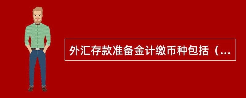 外汇存款准备金计缴币种包括（）。