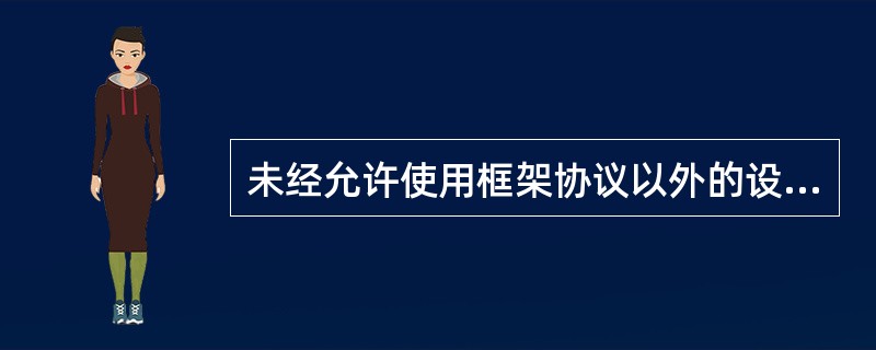 未经允许使用框架协议以外的设备，使用制定范围以外的馈线，竣工文件填写的馈线数量超