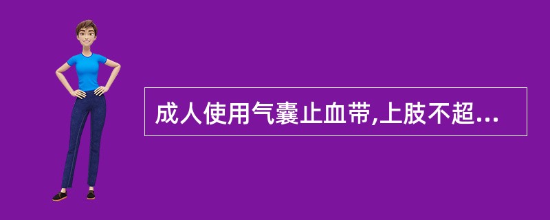 成人使用气囊止血带,上肢不超过1小时,下肢不超过1.5小时。