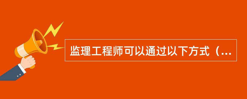 监理工程师可以通过以下方式（）获得工程项目的实际进展情况